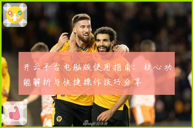 开云平台电脑版使用指南：核心功能解析与快捷操作技巧分享