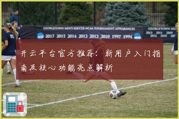 开云平台官方推荐:新用户入门指南及核心功能亮点解析