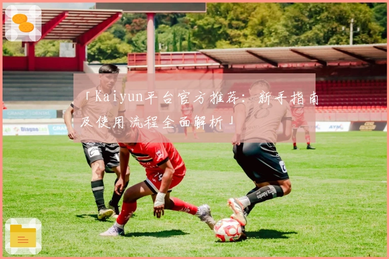 「Kaiyun平台官方推荐:新手指南及使用流程全面解析」