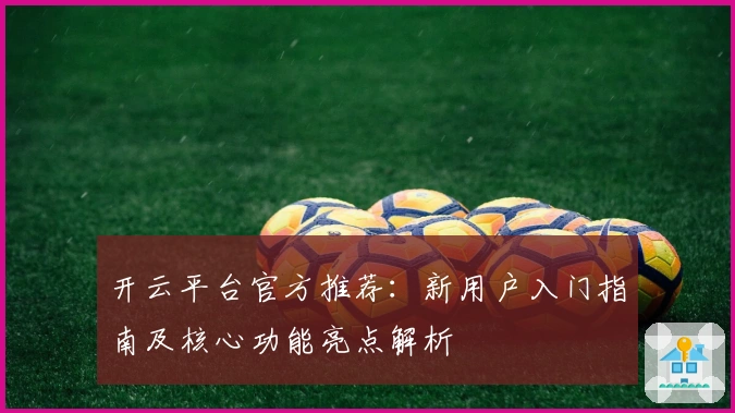 开云平台官方推荐：新用户入门指南及核心功能亮点解析
