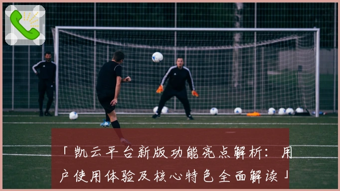 「凯云平台新版功能亮点解析：用户使用体验及核心特色全面解读」