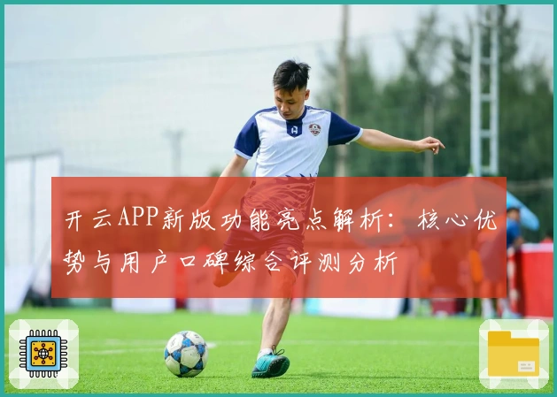 开云APP新版功能亮点解析:核心优势与用户口碑综合评测分析