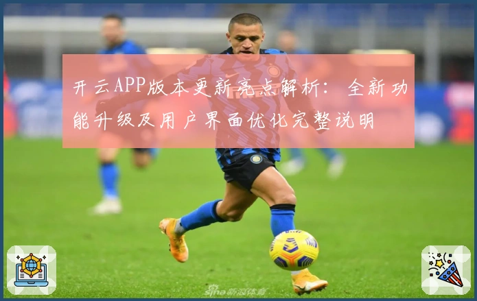 开云APP版本更新亮点解析：全新功能升级及用户界面优化完整说明