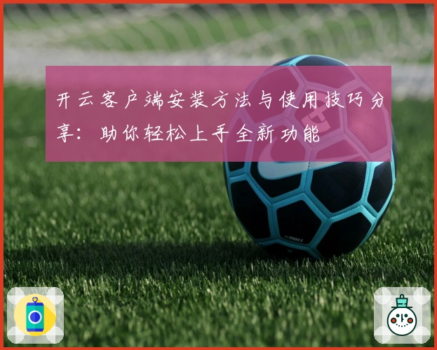 开云客户端安装方法与使用技巧分享：助你轻松上手全新功能